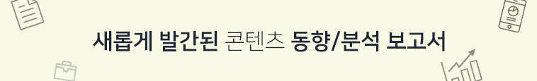 새롭게 발간된 콘텐츠 동향/분석 보고서