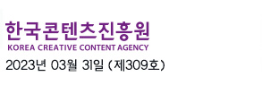 한국콘텐츠진흥원 KOREA CREATIVE CONTENT AGENCY / 2023년 3월 31일 (제309호)