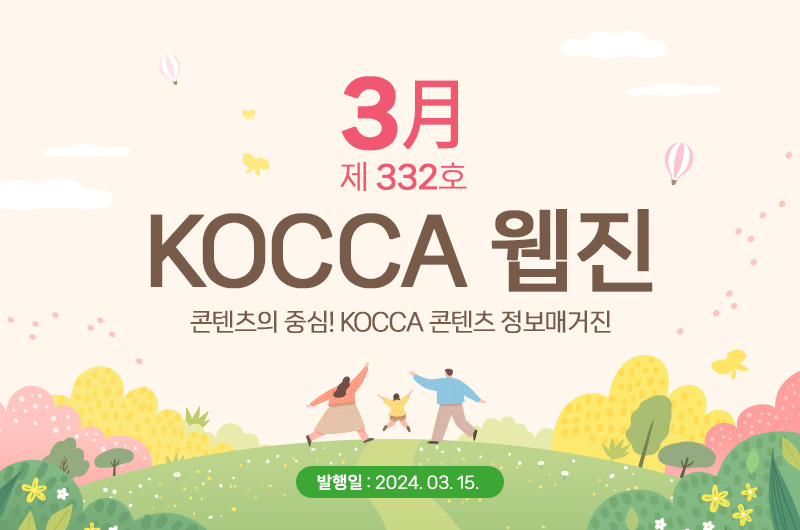 3월 제332호 KOCCA 웹진. 콘텐츠의 중심! KOCCA 콘텐츠 정보매거진. 발행일 : 2024. 3. 15.