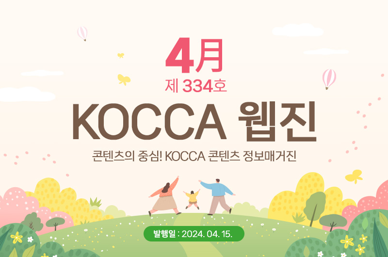 4월 제334호 KOCCA 웹진. 콘텐츠의 중심! KOCCA 콘텐츠 정보매거진. 발행일 : 2024. 4. 15.