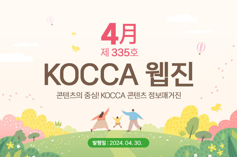 4월 제335호 KOCCA 웹진. 콘텐츠의 중심! KOCCA 콘텐츠 정보매거진. 발행일 : 2024. 4. 30.