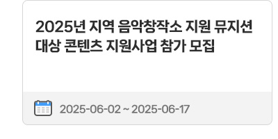 2025년 지역 음악창작소 지원 뮤지션 대상 콘텐츠 지원사업 참가 모집 | 2025.06.02 ~ 2025.06.17