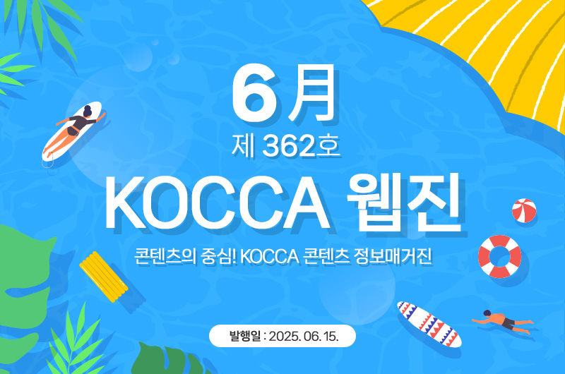 6월 제362호 KOCCA 웹진. 콘텐츠의 중심! KOCCA 콘텐츠 정보매거진. 발행일 : 2025. 06. 15.