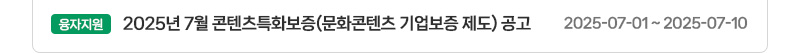 [융자지원] 2025년 7월 콘텐츠특화보증(문화콘텐츠 기업보증 제도) 공고 | 2025-07-01 ~ 2025-07-10