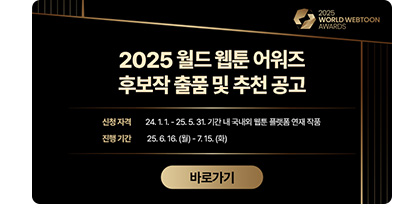 2025 월드 웹툰 어워즈 후보작 출품 및 추천 공고 ㅇ신청 자격 : 24.1.1 - 25.5.31. 기간 내 국내외 웹툰 플랫폼 연재 작품 ㅇ진행 기간 : 25.6.16.(월) - 7.15.(화). 바로가기