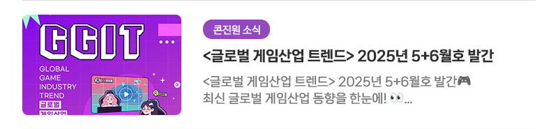 [콘진원 소식]〈글로벌 게임산업 트렌드〉2025년 5+6월호 발간 | 〈글로벌 게임산업 트렌드〉2025년 5+6월호 발간. 최신 글로벌 게임산업 동향을 한눈에! 〈글로벌 게임산업 트렌드(GGIT, Global Game Industry Trend)〉5+6월호(통권 71호)가 돌아왔습니다!