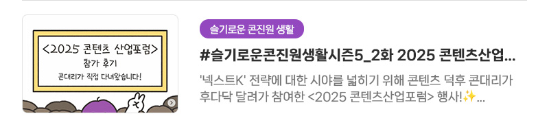 [슬기로운 콘진원 생활] #슬기로운콘진원생활시즌5_2화 2025 콘텐츠산업포럼 참가 후기 | '넥스트K' 전략에 대한 시야를 넓히기 위해 콘텐츠 덕후 콘대리가 후다닥 달려가 참여한〈2025 콘텐츠산업포럼〉행사!