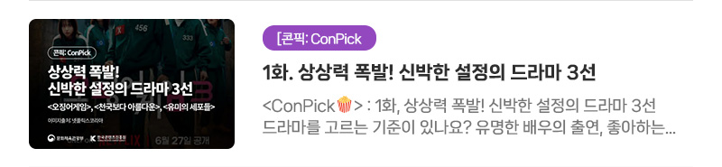 [콘픽: ConPick] 1화. 상상력 폭발! 신박한 설정의 드라마 3선 |〈ConPick〉1화, 상상력 폭발! 신박한 설정의 드라마 3선. 드라마를 고르는 기준이 있나요? 유명한 배우의 출연, 좋아하는 감독의 작품도 드라마를 고르는 기준이 될 수 있지만 때론 신박한 설정이 드라마를 보고 싶어지게 만들기도 하죠!