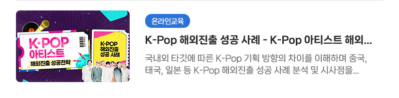 [온라인교육] K-Pop 해외진출 성공 사례 - K-Pop 아티스트 해외진출 성공전략 | 국내외 타깃에 따른 K-Pop 기획 방향의 차이를 이해하며 중국, 태국, 일본 등 K-Pop 해외진출 성공 사례 분석 및 시사점을 알아보는 시간을 갖습니다.
