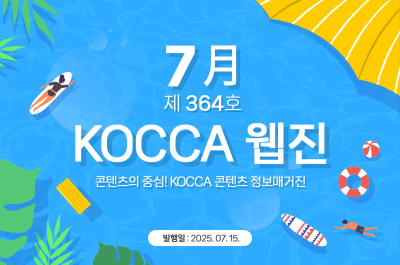7월 제364호 KOCCA 웹진. 콘텐츠의 중심! KOCCA 콘텐츠 정보매거진. 발행일 : 2025. 07. 15.