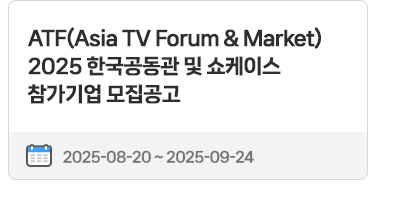 ATF(Asia TV Forum＆Market) 2025 한국공동관 및 쇼케이스 참가기업 모집공고 | 2025.08.01 ~ 2025.09.01