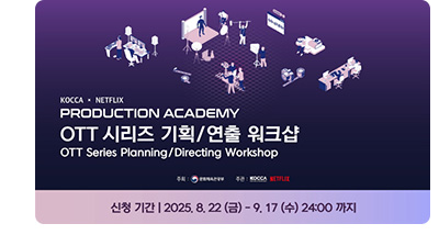 KOCCA x NETFLIX. PRODUCTION ACADEMY OTT 시리즈 기획/연출 워크샵. OTT Series Planning/Directing Workshop. 신청기간: 2025.8.22(금) ~ 9.17(수) 24:00까지