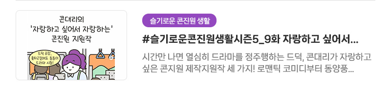 [슬기로운 콘진원 생활] #슬기로운콘진원생활시즌5_9화 자랑하고 싶어서 자랑하는 콘진원 지원작! | 시간만 나면 열심히 드라마를 정주행하는 드덕, 콘대리가 자랑하고 싶은 콘지원 제작지원작 세 가지! 로맨틱 코미디부터 동양풍 액션 히어로까지 여러분의 가장 보고싶은 작품은 무엇인가요?