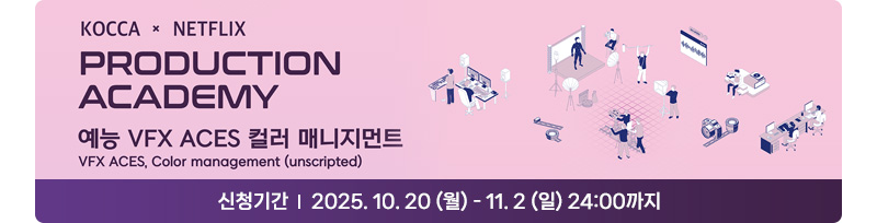KOCCA x NETFLIX PRODUCTION ACADEMY 예능 VFX ACES 컬러 매니지먼트 VFX ACES, Color management(unscripted). 주최:문화체육관광부. 주관:한국콘텐츠진흥원, 넷플릭스 | 신청기간: 2025.10.20.(월) ~ 11. 2.(일) 24:00까지