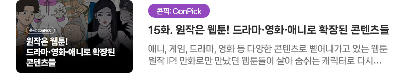 [콘픽: ConPick] 15화. 원작은 웹툰! 드라마·영화·애니로 확장된 콘텐츠들 | 애니, 게임, 드라마, 영화 등 다양한 콘텐츠로 뻗어나가고 있는 웹툰 원작 IP! 만화로만 만났던 웹툰들이 살아 숨쉬는 캐릭터로 다시 탄생한 웹툰 원작 작품 세 가지