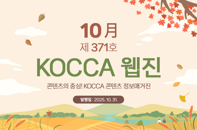 10월 제371호 KOCCA 웹진. 콘텐츠의 중심! KOCCA 콘텐츠 정보매거진. 발행일 : 2025. 10. 31.