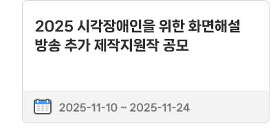2025 시각장애인을 위한 화면해설방송 추가 제작지원작 공모 | 2025.11.10 ~ 2025.11.24