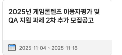 2025년 게임콘텐츠 이용자평가 및 QA 지원 과제 2차 추가 모집공고 | 2025.11.04 ~ 2025.11.18