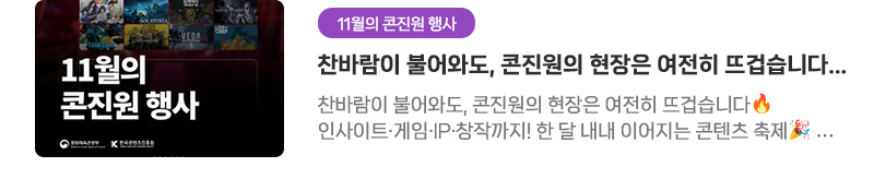 [11월의 콘진원 행사] 찬바람이 불어와도, 콘진원의 현장은 여전히 뜨겁습니다. 11월 콘진원 행사 소식 | 찬바람이 불어와도, 콘진원의 현장은 여전히 뜨겁습니다. 인사이트·게임·IP·창작까지! 한 달 내내 이어지는 콘텐츠 축제