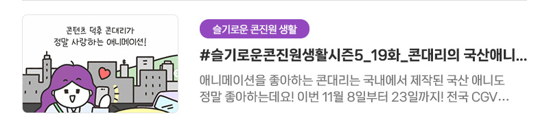 [슬기로운 콘진원 생활] #슬기로운콘진원생활시즌5_19화_콘대리의 국산애니메이션 사랑 | 애니메이션을 좋아하는 콘대리는 국내에서 제작된 국산 애니도 정말 좋아하는데요! 이번 11월 8일부터 23일까지! 전국 CGV에서 K-애니메이션을 한 자리에서 만나볼 수 있는 케니메이션 기획전이 상영된답니다!