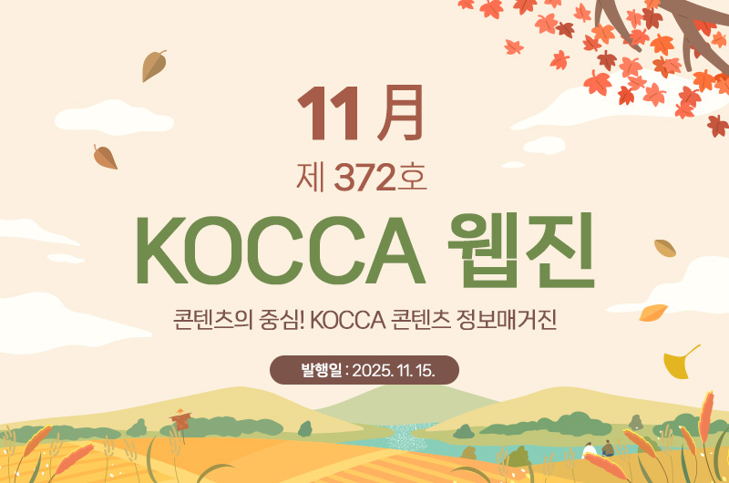11월 제372호 KOCCA 웹진. 콘텐츠의 중심! KOCCA 콘텐츠 정보매거진. 발행일 : 2025. 11. 15.