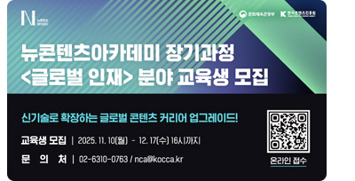 뉴콘텐츠아카데미 장기과정〈글로벌 인재〉분야 교육생 모집. 신기술로 확장하는 글로벌 콘텐츠 커리어 업그레이드! ㅇ교육생모집 : 2025.11.10(월) - 12.17(수) 16시까지 ㅇ문의처 : 02-6310-0763 / nca@kocca.kr