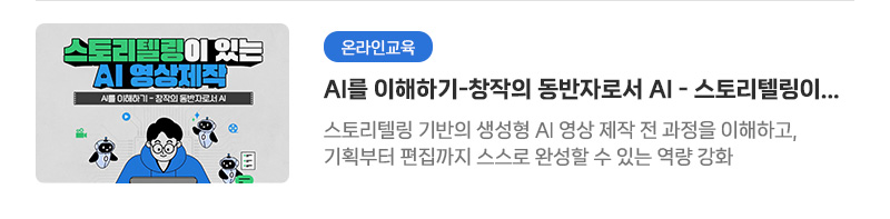 [온라인교육] AI를 이해하기-창작의 동반자로서 AI - 스토리텔링이 있는 AI 영상제작 | 스토리텔링 기반의 생성형 AI 영상 제작 전 과정을 이해하고, 기획부터 편집까지 스스로 완성할 수 있는 역량 강화