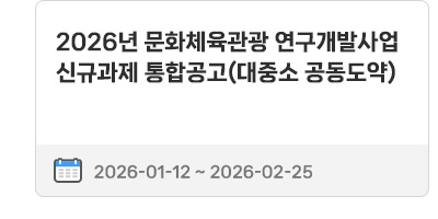 2026년 문화체육관광 연구개발사업 신규과제 통합공고(대중소 공동도약) | 2026.01.12 ~ 2026.02.25
