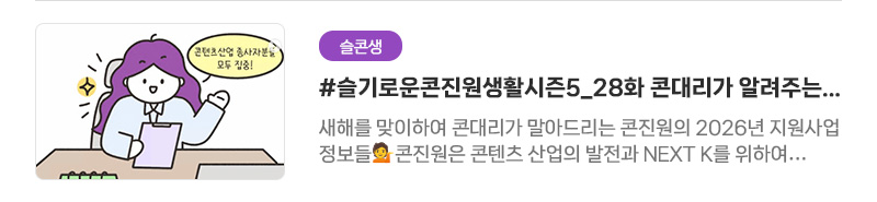 [슬콘생] #슬기로운콘진원생활시즌5_28화 콘대리가 알려주는 2026년 달라지는 점들 2 | 새해를 맞이하여 콘대리가 말아드리는 콘진원의 2026년 지원사업 정보들. 콘진원은 콘텐츠 산업의 발전과 NEXT K를 위하여 2026년에도 힘차게 달려나가겠습니다!