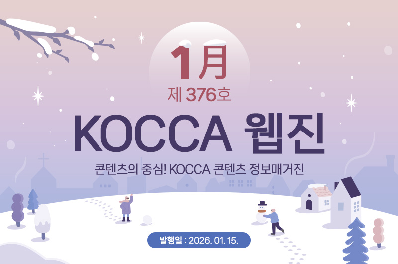 1월 제376호 KOCCA 웹진. 콘텐츠의 중심! KOCCA 콘텐츠 정보매거진. 발행일 : 2026. 01. 15.