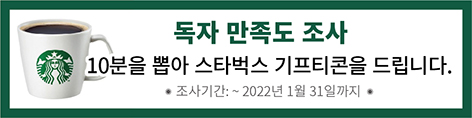 독자 만족도 조사 | 10분을 뽑아 스타벅스 기프티콘을 드립니다. | 조사기간 : ~2022년 1월 31일까지