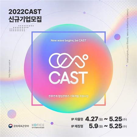 2022CAST신규기업모집 New wave begins, be CAST, CAST 한류연계 협업콘텐츠 기획개발 지원사업 / ip자율형 4.27.(월) ~ 5.25(수)/ ip 매칭형 5.9(월) ~ 5.25(수) /문화체육관광부 ,한국국제문화교류진흥원