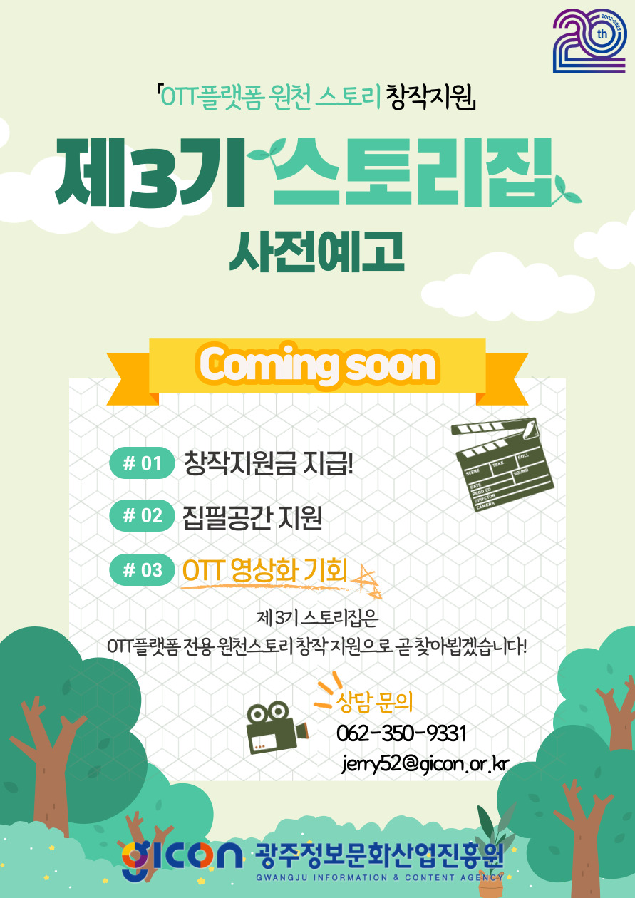 『OTT플랫폼 원천 스토리창작지원』/제 3기스토리집사전예고/Coming soon/#01: 창작지원금 지급!/#02:집필공간지원/#03:OTT영상화기회/ 제3기스토리집은 OTT플랫폼 전용 원천스토리창작 지원으로 곧 찾아뵙겠습니다!/상담문의:062-350-9331, jerry52@qicon.or.kr/ 광주정보문화산업진흥원