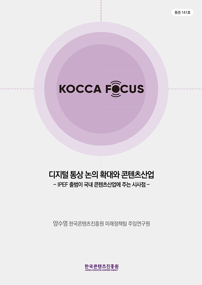 통권 141호 KOCCA FOCUS 디지털 통상 논의 확대와 콘텐츠산업 - IPEF 출범이 국내 콘텐츠산업에 주는 시사점 | 양수영 한국콘텐츠진흥원 미래정책팀 주임 연구원