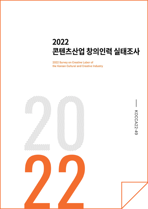 2022 콘텐츠산업 창의인력 실태조사 | 2022 Survey on Creative Labor of the Korean Cultural and Creative Industry | 2022 | KOCCA22-49