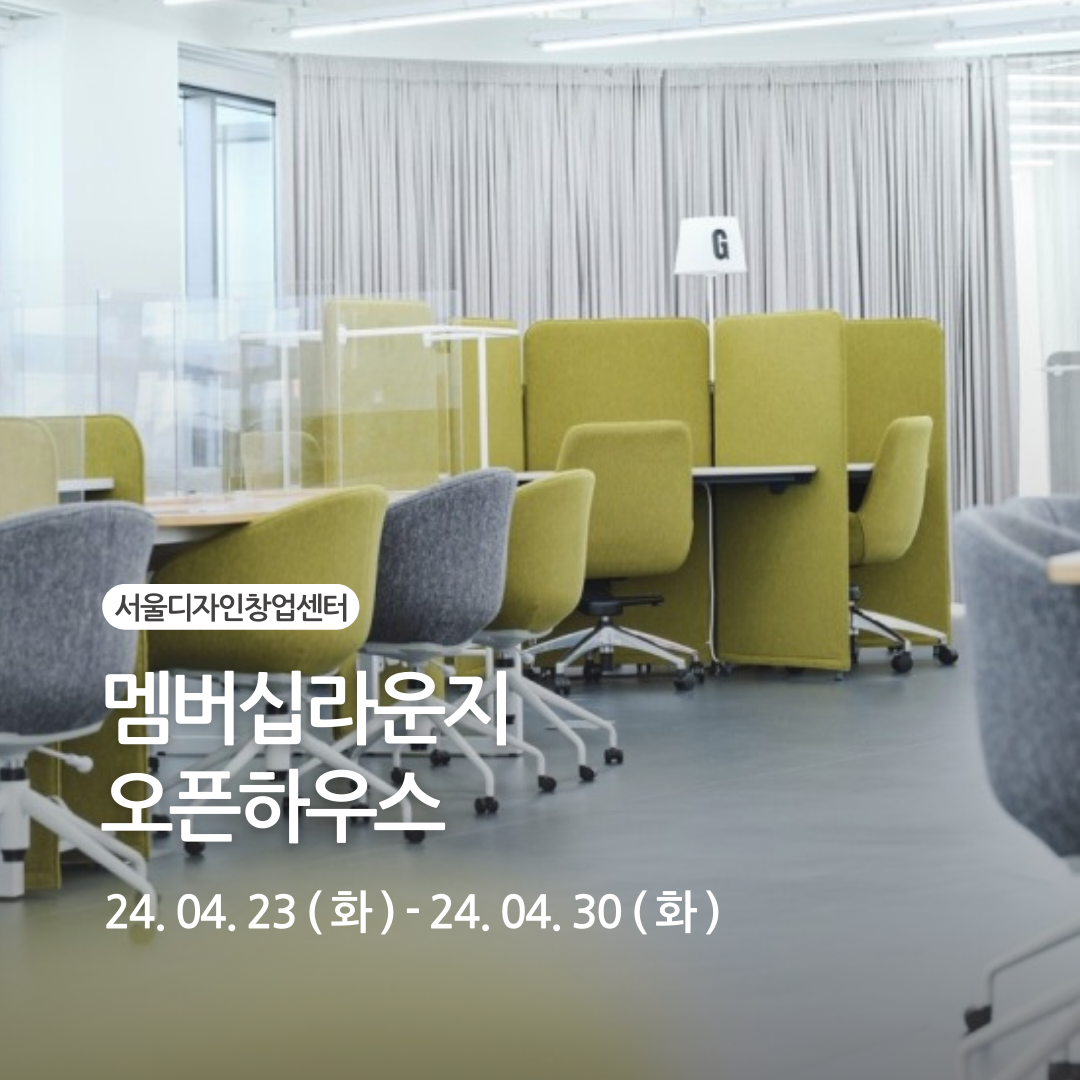 서울디자인창업센터 멤버십라운지 오픈하우스 24.04.23(화) ~ 24.04.30(화)