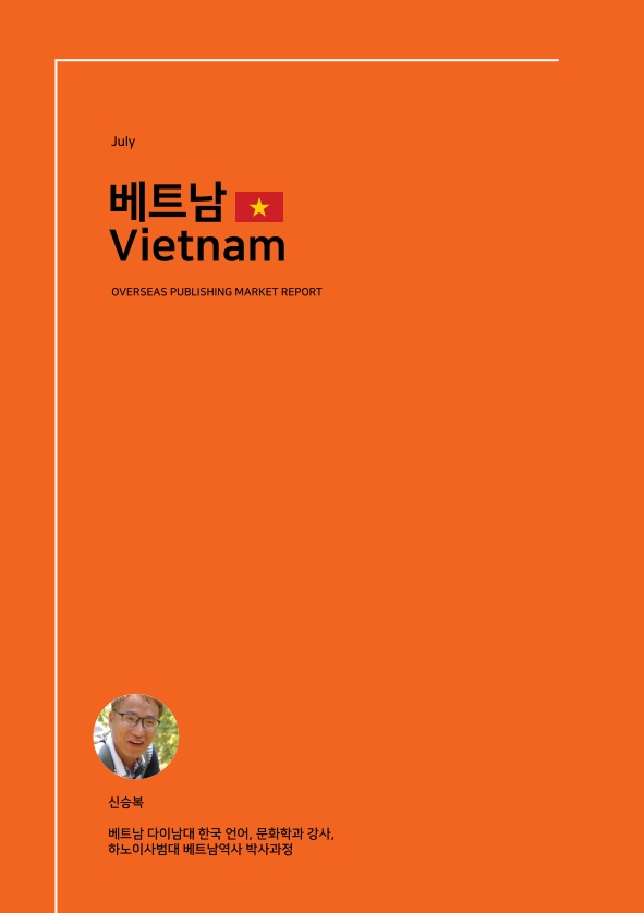 July. 베트남 Vietnam. OVERSEAS PUBLISHING MARKET REPORT. 신승복 -베트남 다이남대 한국 언어, 문화학과 강사, 하노이사범대 베트남역사 박사과정