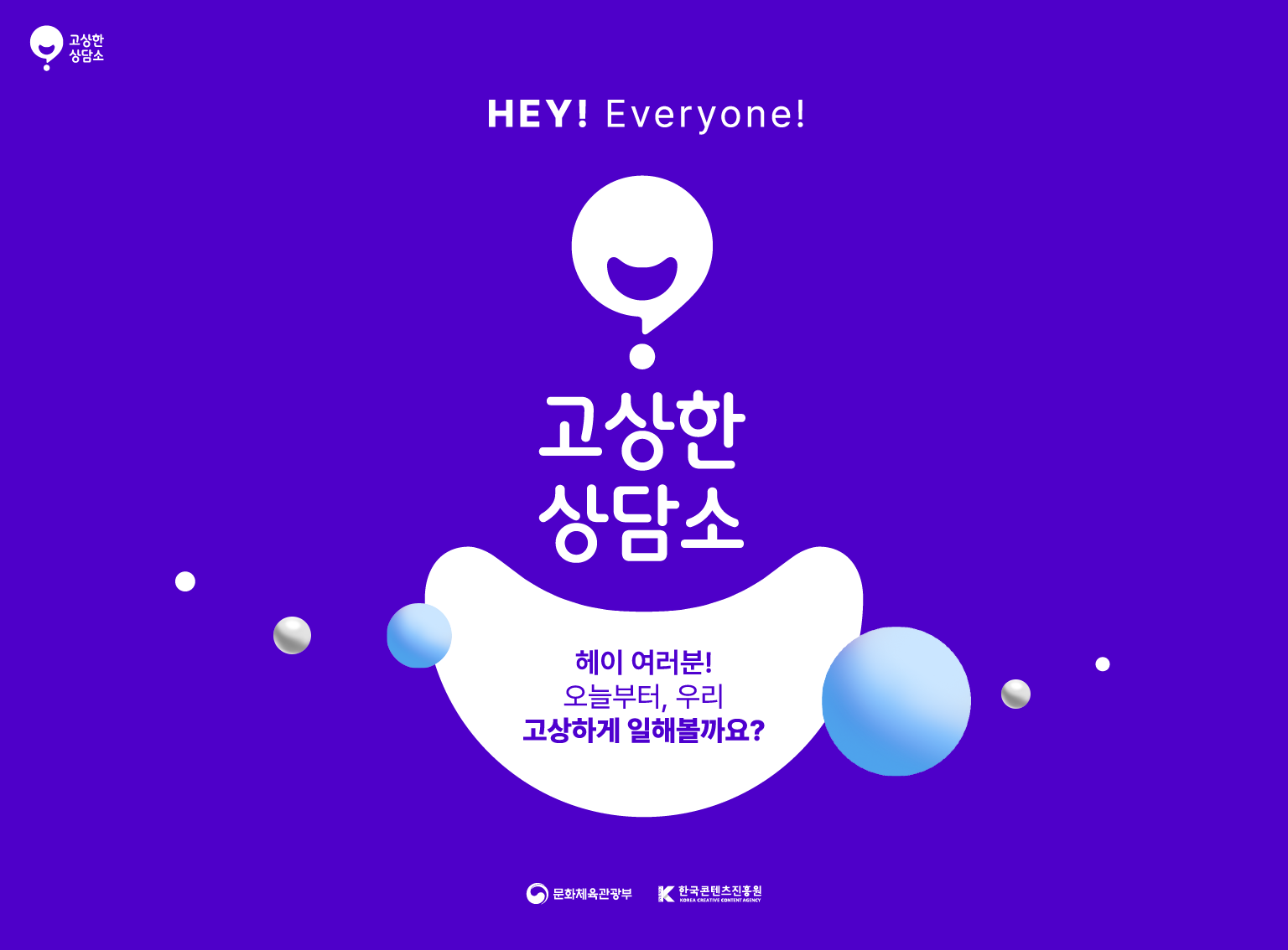 고상한 상담소. HEY! Everyone! 고상한 상담소. 헤이 여러분! 오늘부터, 우리 고상하게 일해볼까요? 문화체육관광부, 한국콘텐츠진흥원.