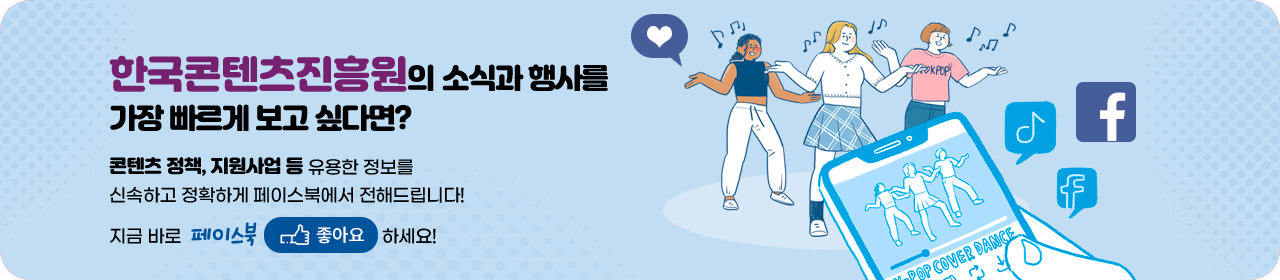 한국콘텐츠진흥원의 소식과 행사를 가장 빠르게 보고 싶다면? 콘텐츠 정책, 지원사업 등 유용한 정보를 신속하고 정확하게 페이스북에서 전해드립니다! 지금 바로  페이스북 좋아요 하세요!