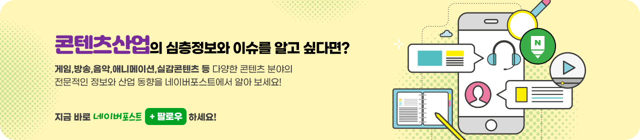 콘텐츠산업의 심층정보와 이슈를 알고 싶다면? 게임,방송,음악,애니메이션,실감콘텐츠 등 다양한 콘텐츠 분야의 전문적인 정보와 산업 동향을 네이버포스트에서 알아 보세요! 지금 바로 네이버포스트 팔로우 하세요!