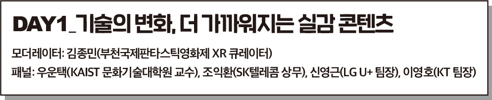 DAY1_기술의 변화, 더 가까워지는 실감 콘텐츠, 모더레이터: 김종민(부천국제판타스틱영화제 XR 큐레이터), 패널: 우운택(KAIST 문화기술대학원 교수), 조익환(SK텔레콤 상무), 신영근(LG U+ 팀장), 이영호(KT 팀장)