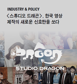INDUSTRY&POLICY - <스튜디오드래곤>, 한국 영상 제작의 새로운 신호탄을 쏘다