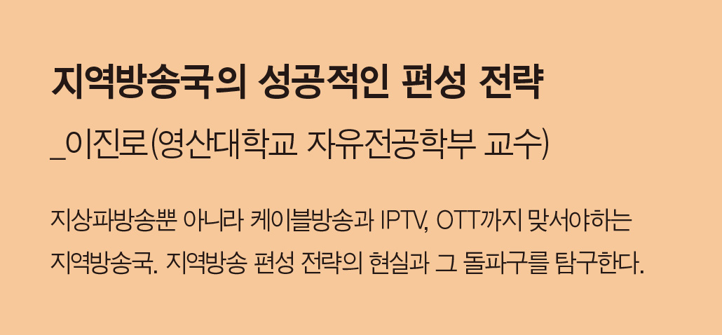 지역방송국의 성공적인 편성 전략_이진로(영산대학교 자유전공학부 교수) - 지상파방송뿐 아니라 케이블방송과 IPTV, OTT까지 맞서야하는지역방송국. 지역방송 편성 전략의 현실과 그 돌파구를 탐구한다.