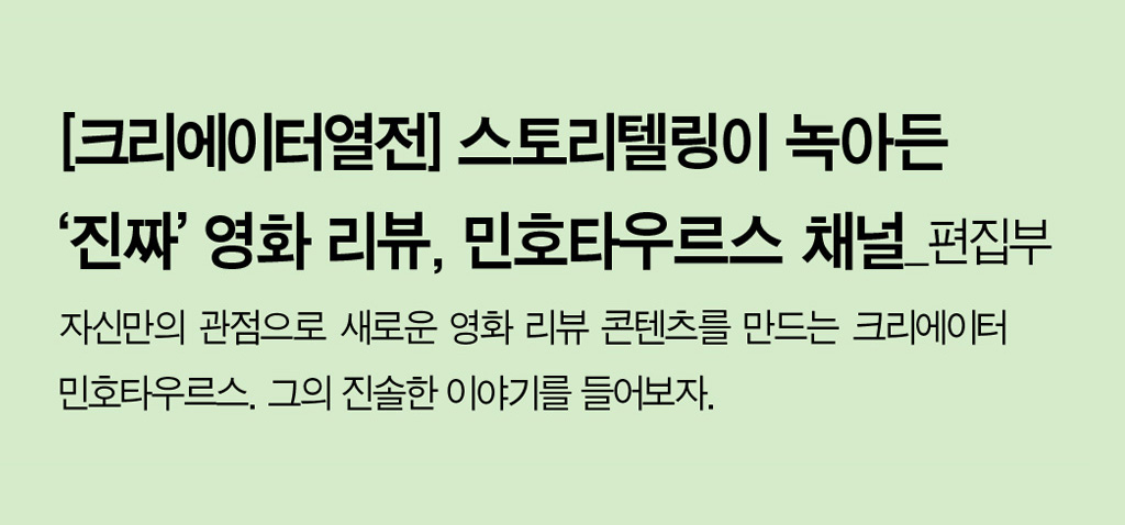 [크리에이터열전] 스토리텔링이 녹아든 ‘진짜’ 영화 리뷰, 민호타우르스 채널_편집부 - 자신만의 관점으로 새로운 영화 리뷰 콘텐츠를 만드는 크리에이터 민호타우르스. 그의 진솔한 이야기를 들어보자.