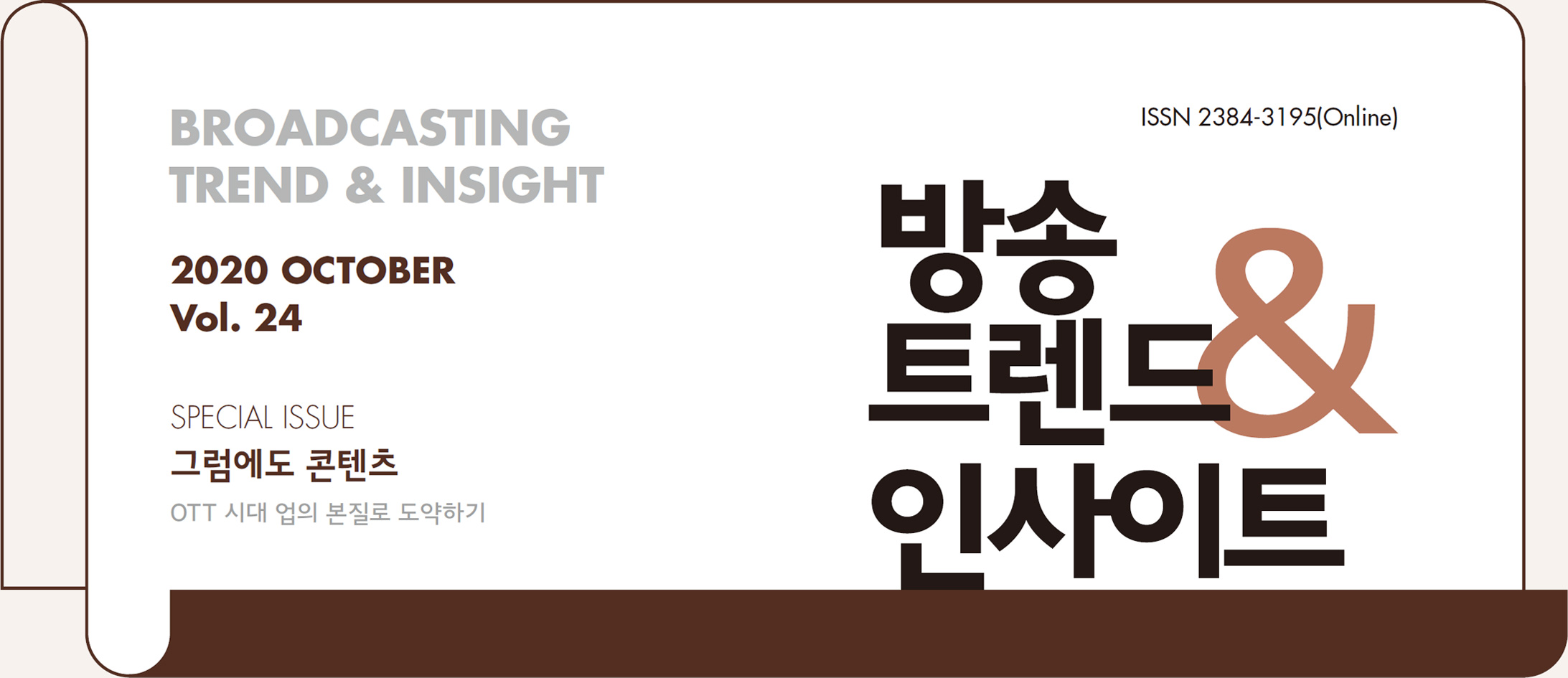 ISSN 2384-3195(Online) - BROADCASTING TREND & INSIGHT 2020 AUGUST Vol. 24 - 방송트렌드 & 인사이트 - SPECIAL ISSUE : 그럼에도 콘텐츠 OTT 시대 업의 본질로 도약하기