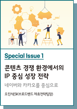 Special Issue 1 : 콘텐츠 경쟁 환경에서의 IP 중심 성장 전략 : 네이버와 카카오를 중심으로 - 오진석(SK브로드밴드 제휴전략팀장)