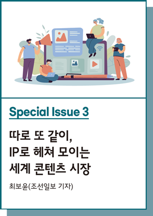 Special Issue 3 : 따로 또 같이, IP로 헤쳐 모이는 세계 콘텐츠 시장 - 최보윤(조선일보 기자)