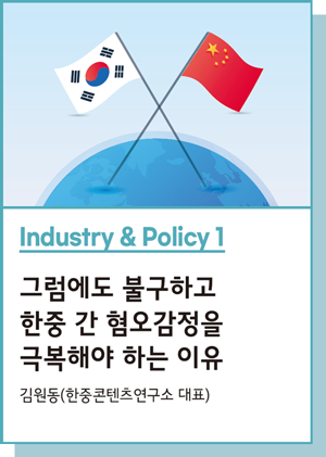 Industry & Policy 1 : 그럼에도 불구하고 한중 간 혐오감정을 극복해야 하는 이유 - 김원동(한중콘텐츠연구소 대표)