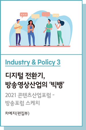 Industry & Policy 3 : 디지털 전환기, 방송영상산업의 ‘빅뱅’ : 2021 콘텐츠산업포럼 - 방송포럼 스케치 - 차예지(편집부)