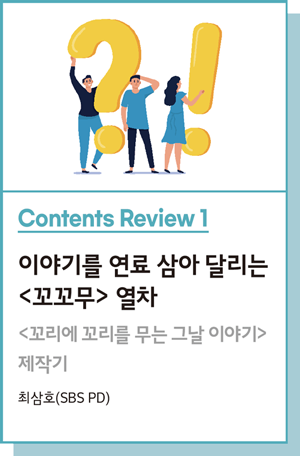 Contents Review 1 : 이야기를 연료 삼아 달리는 <꼬꼬무> 열차 : <꼬리에 꼬리를 무는 그날 이야기> 제작기 - 최삼호(SBS PD)